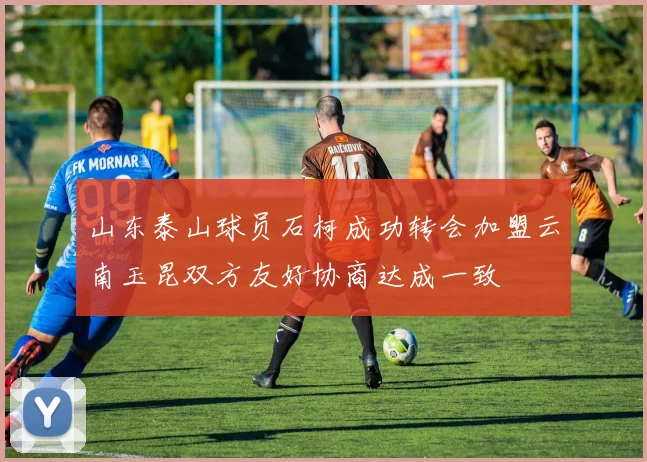 山东泰山球员石柯成功转会加盟云南玉昆双方友好协商达成一致