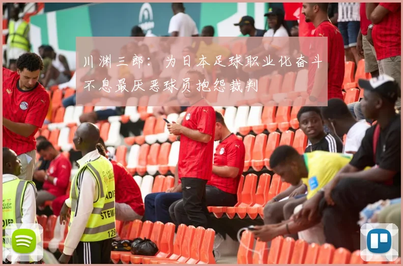 川渊三郎：为日本足球职业化奋斗不息最厌恶球员抱怨裁判