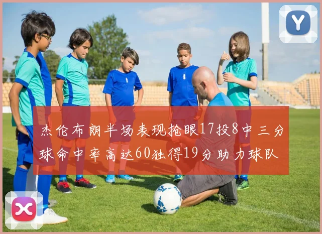 杰伦布朗半场表现抢眼17投8中三分球命中率高达60独得19分助力球队
