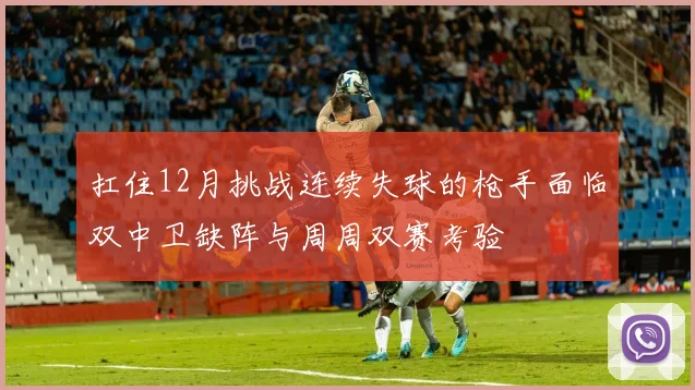 扛住12月挑战连续失球的枪手面临双中卫缺阵与周周双赛考验