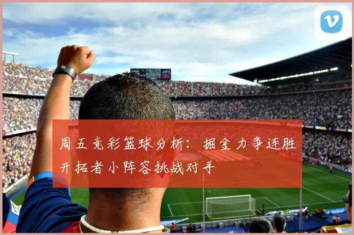 周五竞彩篮球分析：掘金力争连胜开拓者小阵容挑战对手