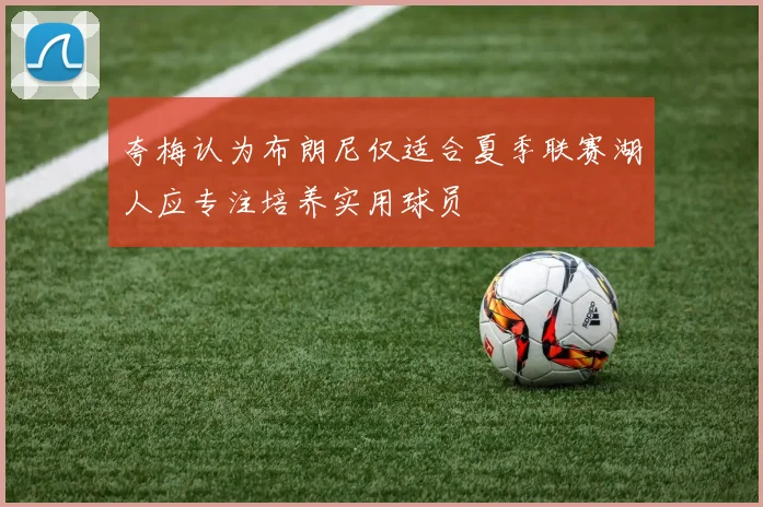 夸梅认为布朗尼仅适合夏季联赛湖人应专注培养实用球员