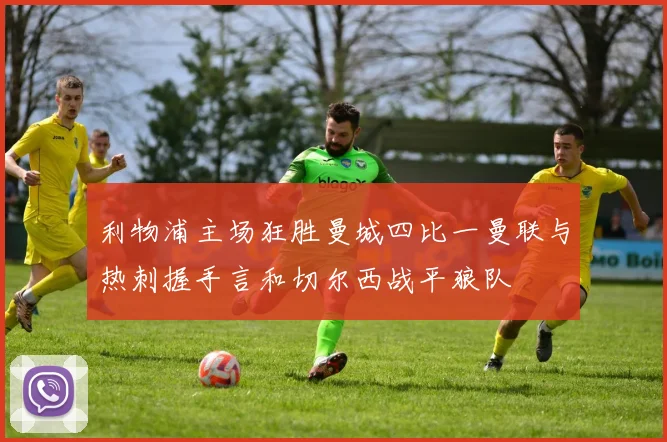 利物浦主场狂胜曼城四比一曼联与热刺握手言和切尔西战平狼队