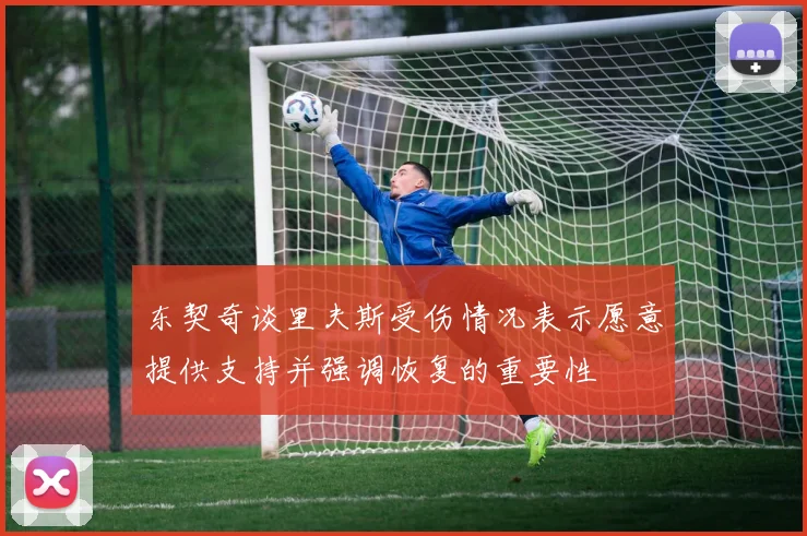 东契奇谈里夫斯受伤情况表示愿意提供支持并强调恢复的重要性