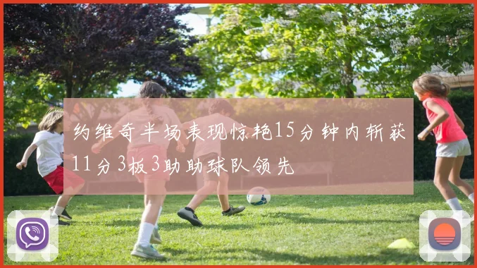 约维奇半场表现惊艳15分钟内斩获11分3板3助助球队领先