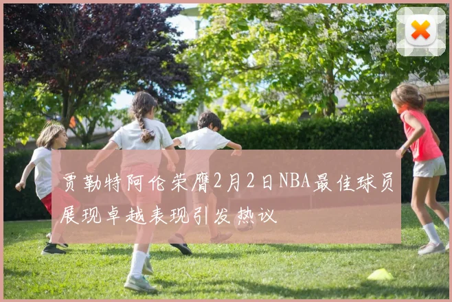贾勒特阿伦荣膺2月2日NBA最佳球员展现卓越表现引发热议