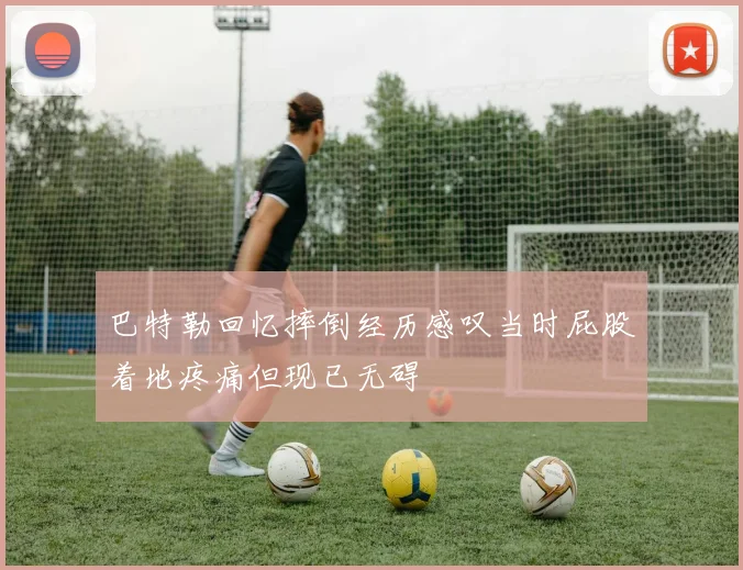 巴特勒回忆摔倒经历感叹当时屁股着地疼痛但现已无碍