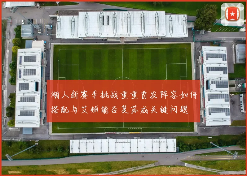 湖人新赛季挑战重重首发阵容如何搭配与艾顿能否复苏成关键问题
