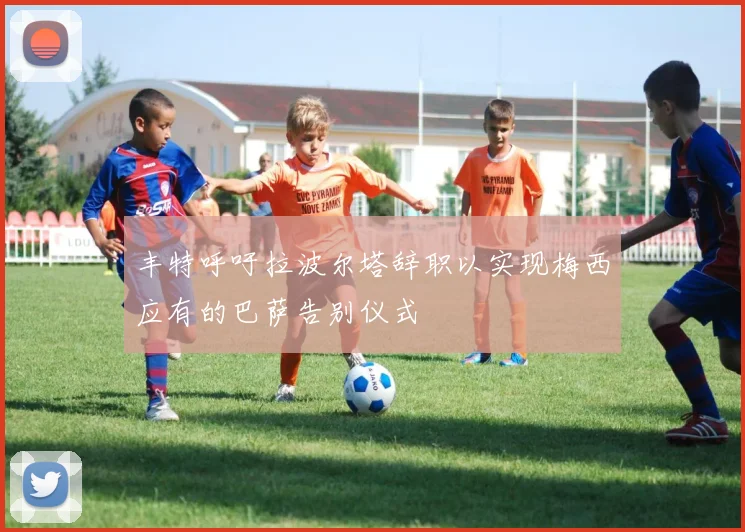 丰特呼吁拉波尔塔辞职以实现梅西应有的巴萨告别仪式