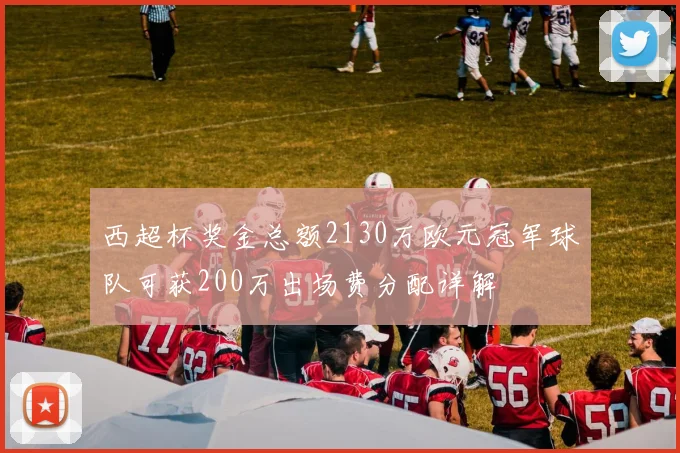 西超杯奖金总额2130万欧元冠军球队可获200万出场费分配详解
