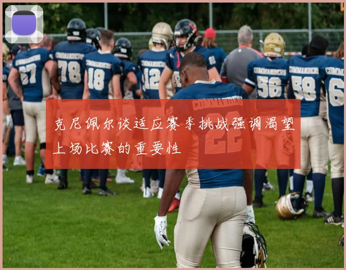 克尼佩尔谈适应赛季挑战强调渴望上场比赛的重要性