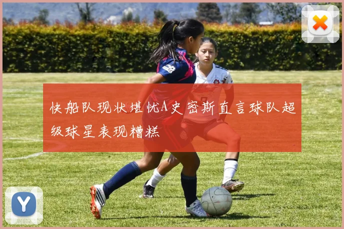 快船队现状堪忧A史密斯直言球队超级球星表现糟糕