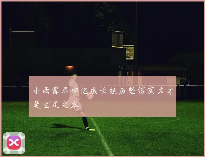 小西蒙尼回忆成长经历坚信实力才是立足之本