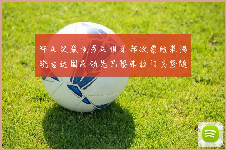 环足奖最佳男足俱乐部投票结果揭晓吉达国民领先巴黎弗拉门戈紧随其后
