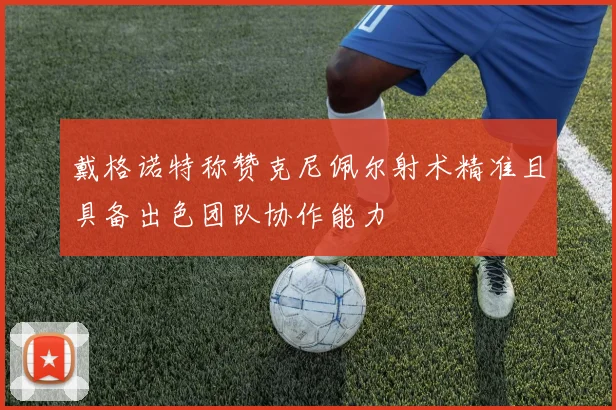 戴格诺特称赞克尼佩尔射术精准且具备出色团队协作能力