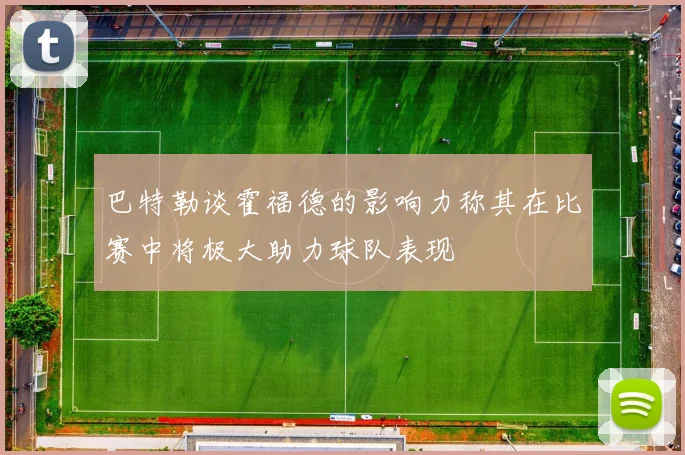 巴特勒谈霍福德的影响力称其在比赛中将极大助力球队表现